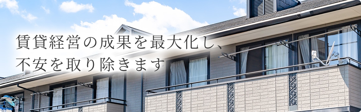 賃貸経営の成果を最大化し、不安を取り除きます